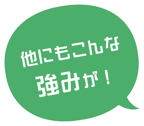 他にもこんな強みが！
